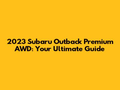 2023 Subaru Outback Premium AWD: Your Ultimate Guide