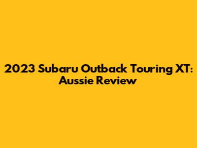 2023 Subaru Outback Touring XT: Aussie Review