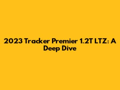 2023 Tracker Premier 1.2T LTZ: A Deep Dive