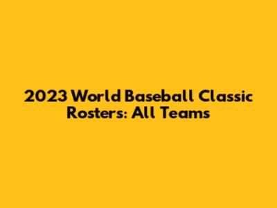 2023 World Baseball Classic Rosters: All Teams