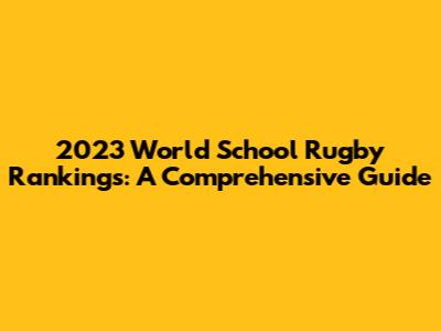 2023 World School Rugby Rankings: A Comprehensive Guide