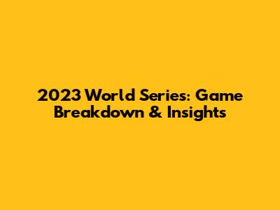 2023 World Series: Game Breakdown & Insights