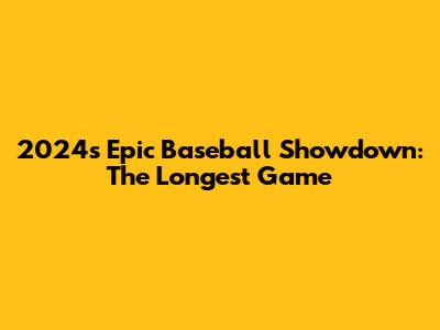 2024's Epic Baseball Showdown: The Longest Game