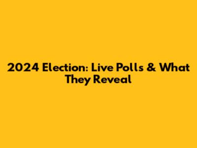 2024 Election: Live Polls & What They Reveal