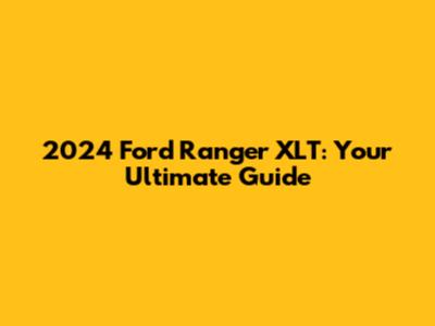 2024 Ford Ranger XLT: Your Ultimate Guide