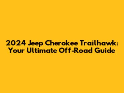 2024 Jeep Cherokee Trailhawk: Your Ultimate Off-Road Guide
