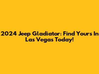 2024 Jeep Gladiator: Find Yours In Las Vegas Today!