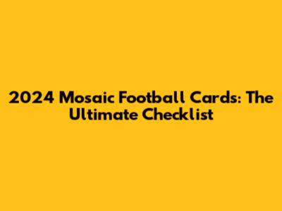 2024 Mosaic Football Cards: The Ultimate Checklist