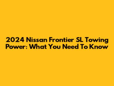 2024 Nissan Frontier SL Towing Power: What You Need To Know