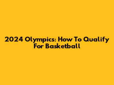 2024 Olympics: How To Qualify For Basketball