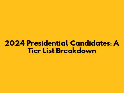 2024 Presidential Candidates: A Tier List Breakdown