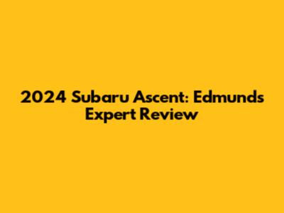 2024 Subaru Ascent: Edmunds Expert Review