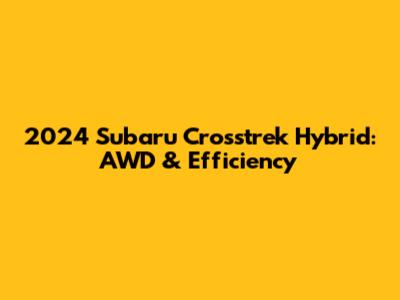 2024 Subaru Crosstrek Hybrid: AWD & Efficiency
