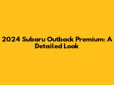 2024 Subaru Outback Premium: A Detailed Look