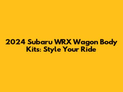 2024 Subaru WRX Wagon Body Kits: Style Your Ride