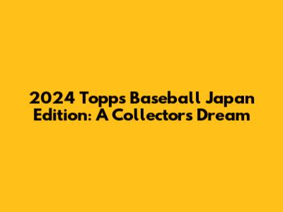 2024 Topps Baseball Japan Edition: A Collector's Dream