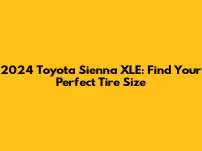 2024 Toyota Sienna XLE: Find Your Perfect Tire Size