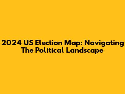 2024 US Election Map: Navigating The Political Landscape