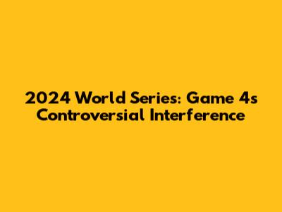 2024 World Series: Game 4's Controversial Interference