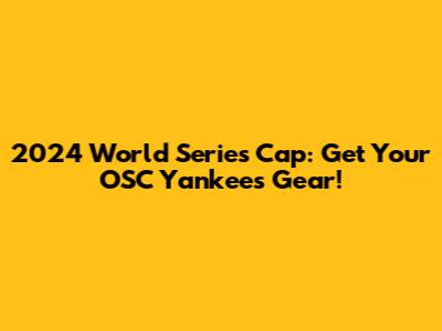 2024 World Series Cap: Get Your OSC Yankees Gear!