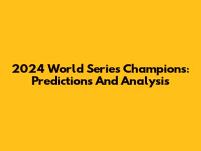 2024 World Series Champions: Predictions And Analysis