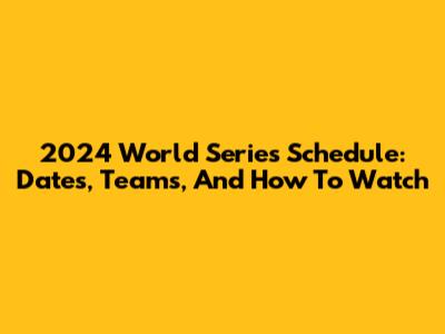 2024 World Series Schedule: Dates, Teams, And How To Watch