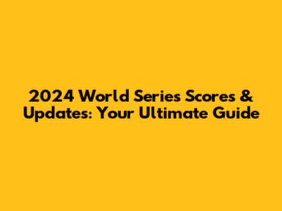 2024 World Series Scores & Updates: Your Ultimate Guide