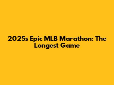 2025's Epic MLB Marathon: The Longest Game