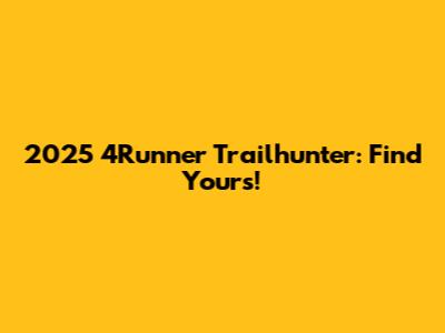 2025 4Runner Trailhunter: Find Yours!