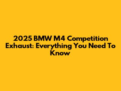 2025 BMW M4 Competition Exhaust: Everything You Need To Know