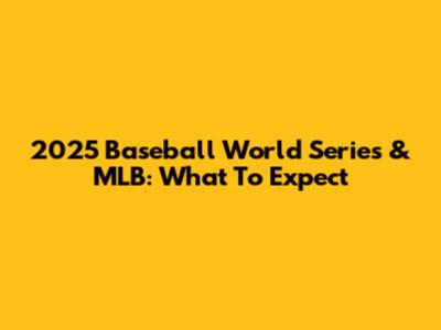 2025 Baseball World Series & MLB: What To Expect