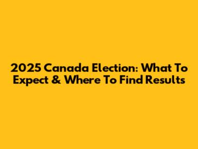 2025 Canada Election: What To Expect & Where To Find Results