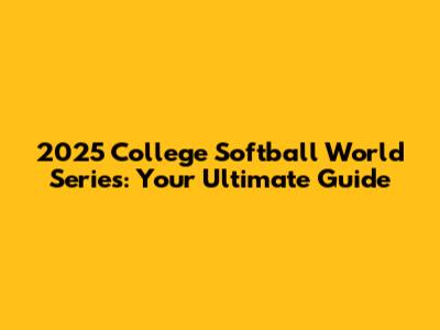 2025 College Softball World Series: Your Ultimate Guide