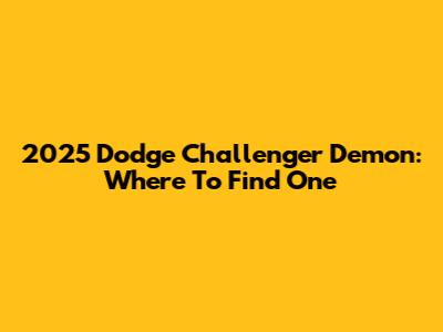 2025 Dodge Challenger Demon: Where To Find One