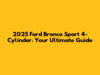 2025 Ford Bronco Sport 4-Cylinder: Your Ultimate Guide