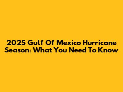 2025 Gulf Of Mexico Hurricane Season: What You Need To Know