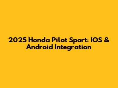 2025 Honda Pilot Sport: IOS & Android Integration