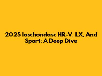 2025 Ioschondasc HR-V, LX, And Sport: A Deep Dive