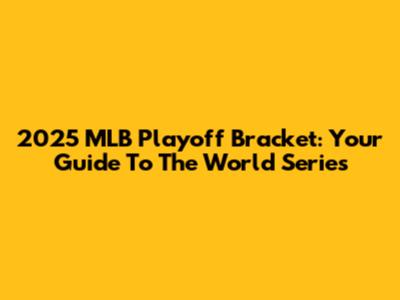 2025 MLB Playoff Bracket: Your Guide To The World Series