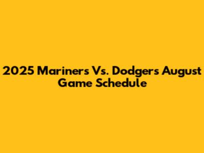 2025 Mariners Vs. Dodgers August Game Schedule