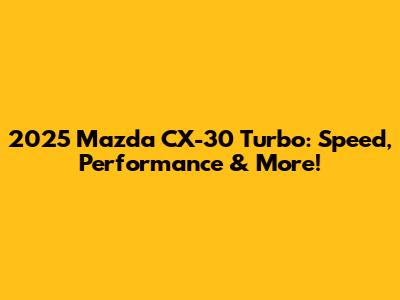 2025 Mazda CX-30 Turbo: Speed, Performance & More!