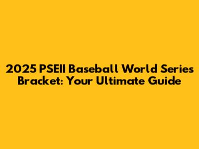 2025 PSEII Baseball World Series Bracket: Your Ultimate Guide