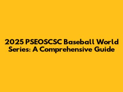 2025 PSEOSCSC Baseball World Series: A Comprehensive Guide