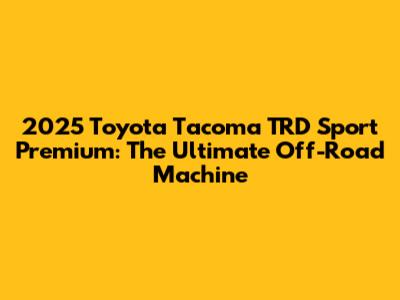 2025 Toyota Tacoma TRD Sport Premium: The Ultimate Off-Road Machine