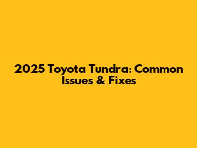 2025 Toyota Tundra: Common Issues & Fixes
