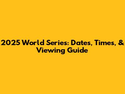 2025 World Series: Dates, Times, & Viewing Guide