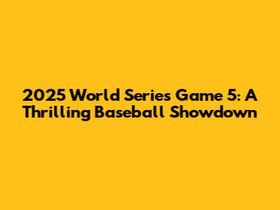 2025 World Series Game 5: A Thrilling Baseball Showdown