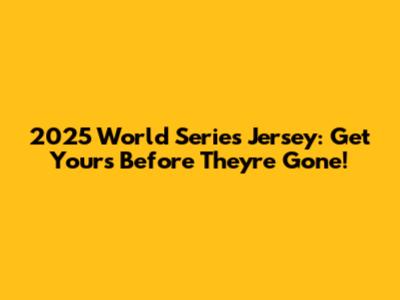 2025 World Series Jersey: Get Yours Before They're Gone!