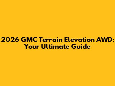 2026 GMC Terrain Elevation AWD: Your Ultimate Guide