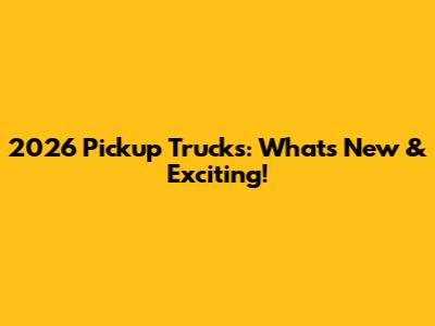 2026 Pickup Trucks: What's New & Exciting!